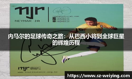 内马尔的足球传奇之路：从巴西小将到全球巨星的辉煌历程