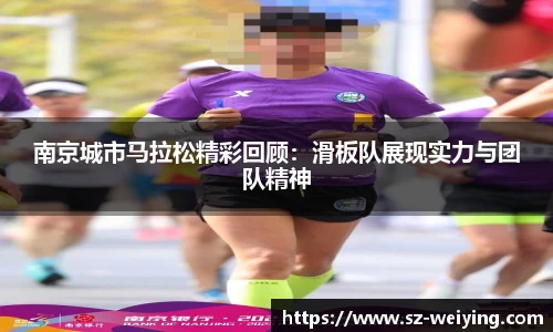南京城市马拉松精彩回顾：滑板队展现实力与团队精神