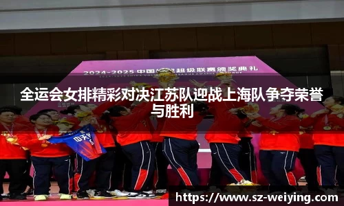 全运会女排精彩对决江苏队迎战上海队争夺荣誉与胜利