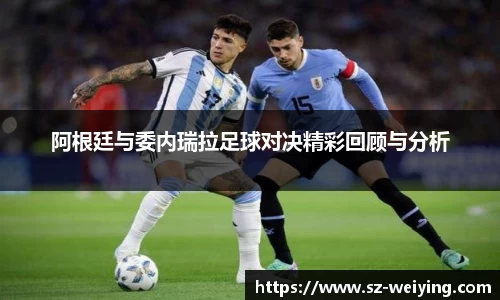 阿根廷与委内瑞拉足球对决精彩回顾与分析