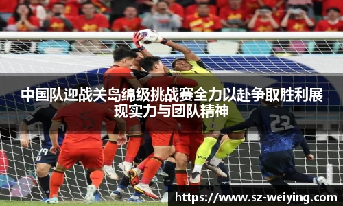 中国队迎战关岛绵级挑战赛全力以赴争取胜利展现实力与团队精神